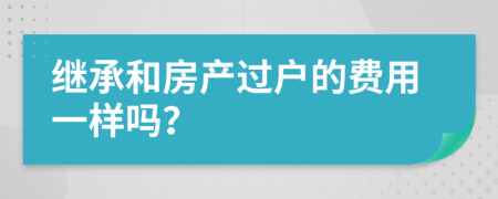 继承和房产过户的费用一样吗？