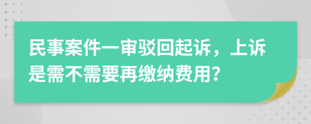 民事案件一审驳回起诉，上诉是需不需要再缴纳费用？