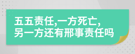五五责任,一方死亡,另一方还有邢事责任吗