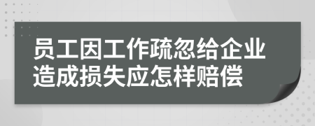 员工因工作疏忽给企业造成损失应怎样赔偿