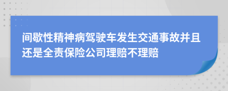 间歇性精神病驾驶车发生交通事故并且还是全责保险公司理赔不理赔