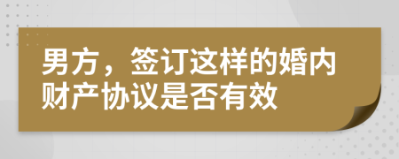 男方，签订这样的婚内财产协议是否有效
