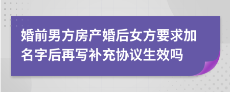 婚前男方房产婚后女方要求加名字后再写补充协议生效吗