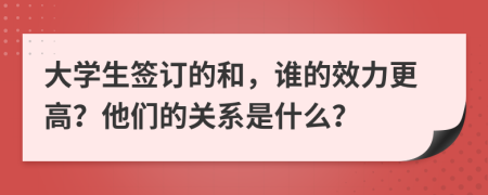 大学生签订的和，谁的效力更高？他们的关系是什么？