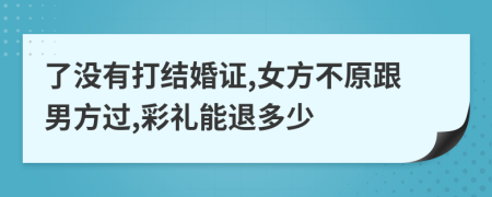 了没有打结婚证,女方不原跟男方过,彩礼能退多少