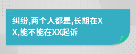 纠纷,两个人都是,长期在XX,能不能在XX起诉