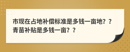 市现在占地补偿标准是多钱一亩地？？青苗补贴是多钱一亩？？