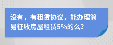 没有，有租赁协议，能办理简易征收房屋租赁5%的么？