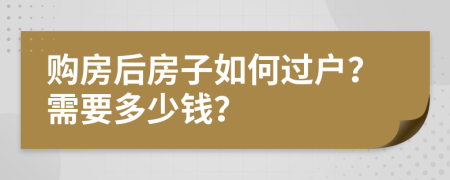 购房后房子如何过户？需要多少钱？