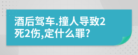 酒后驾车.撞人导致2死2伤,定什么罪?