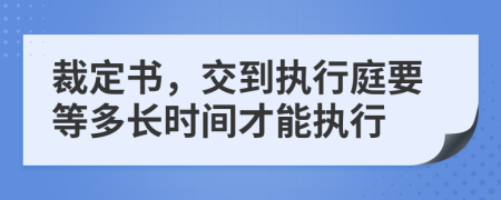 裁定书，交到执行庭要等多长时间才能执行