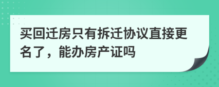 买回迁房只有拆迁协议直接更名了，能办房产证吗