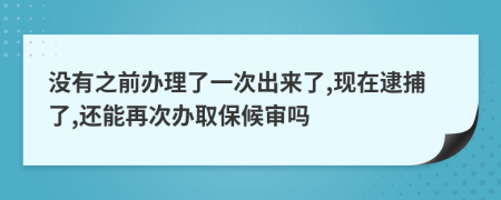 没有之前办理了一次出来了,现在逮捕了,还能再次办取保候审吗