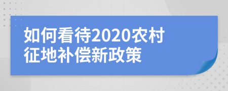 如何看待2020农村征地补偿新政策