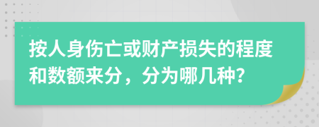 按人身伤亡或财产损失的程度和数额来分，分为哪几种？