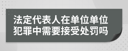 法定代表人在单位单位犯罪中需要接受处罚吗