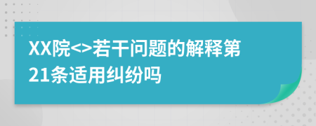 XX院<>若干问题的解释第21条适用纠纷吗