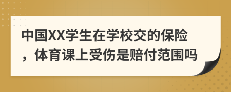 中国XX学生在学校交的保险，体育课上受伤是赔付范围吗