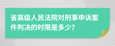 省高级人民法院对刑事申诉案件判决的时限是多少？