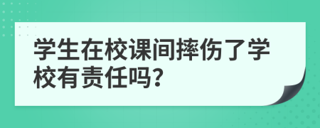 学生在校课间摔伤了学校有责任吗？