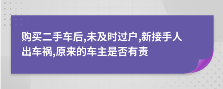 购买二手车后,未及时过户,新接手人出车祸,原来的车主是否有责