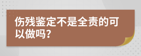 伤残鉴定不是全责的可以做吗？