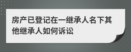 房产已登记在一继承人名下其他继承人如何诉讼