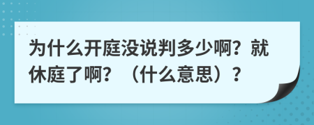 为什么开庭没说判多少啊？就休庭了啊？（什么意思）？