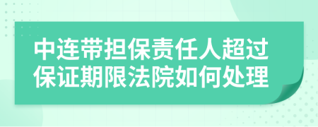 中连带担保责任人超过保证期限法院如何处理