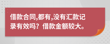 借款合同,都有,没有汇款记录有效吗？借款金额较大。