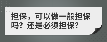 担保，可以做一般担保吗？还是必须担保？