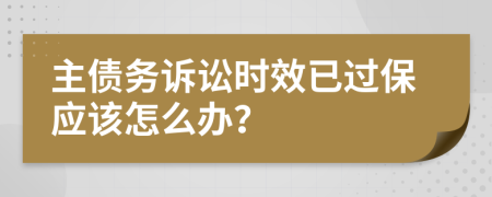 主债务诉讼时效已过保应该怎么办？
