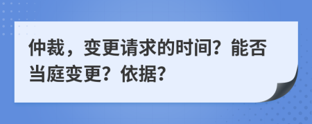 仲裁，变更请求的时间？能否当庭变更？依据？