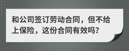 和公司签订劳动合同，但不给上保险，这份合同有效吗？