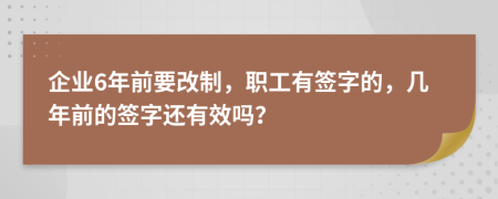 企业6年前要改制，职工有签字的，几年前的签字还有效吗？