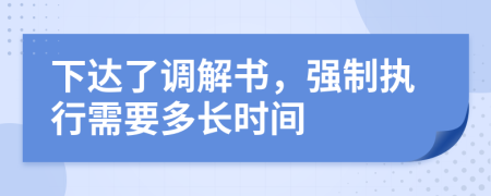 下达了调解书，强制执行需要多长时间