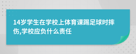 14岁学生在学校上体育课踢足球时摔伤,学校应负什么责任