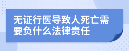 无证行医导致人死亡需要负什么法律责任