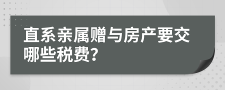 直系亲属赠与房产要交哪些税费？