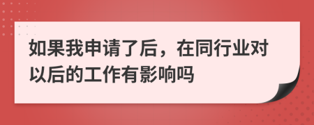 如果我申请了后，在同行业对以后的工作有影响吗