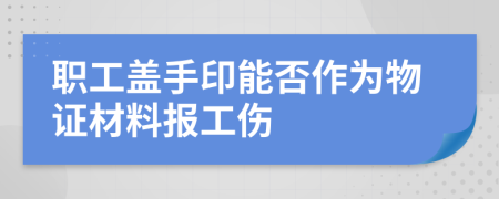 职工盖手印能否作为物证材料报工伤