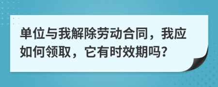 单位与我解除劳动合同，我应如何领取，它有时效期吗？