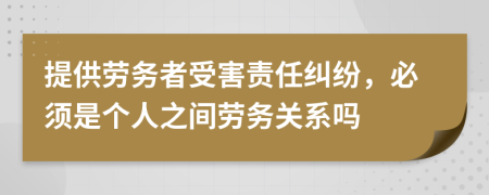 提供劳务者受害责任纠纷，必须是个人之间劳务关系吗