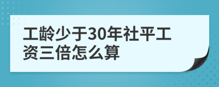 工龄少于30年社平工资三倍怎么算