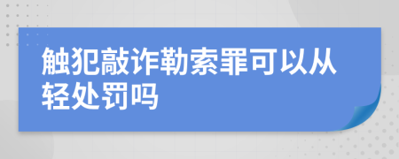 触犯敲诈勒索罪可以从轻处罚吗