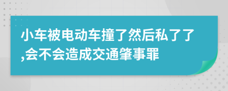 小车被电动车撞了然后私了了,会不会造成交通肇事罪