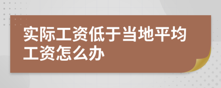 实际工资低于当地平均工资怎么办