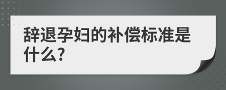 辞退孕妇的补偿标准是什么?