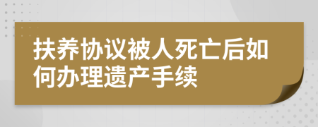 扶养协议被人死亡后如何办理遗产手续