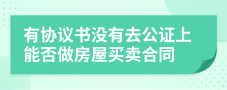 有协议书没有去公证上能否做房屋买卖合同